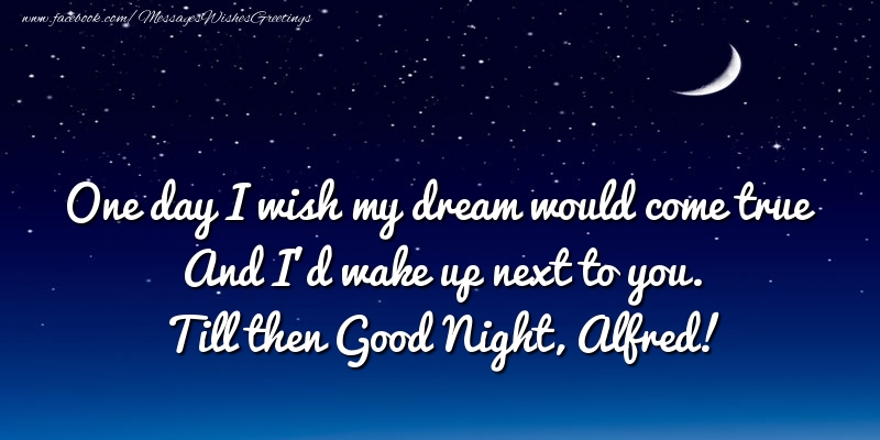 Greetings Cards for Good night - One day I wish my dream would come true And I’d wake up next to you. Alfred