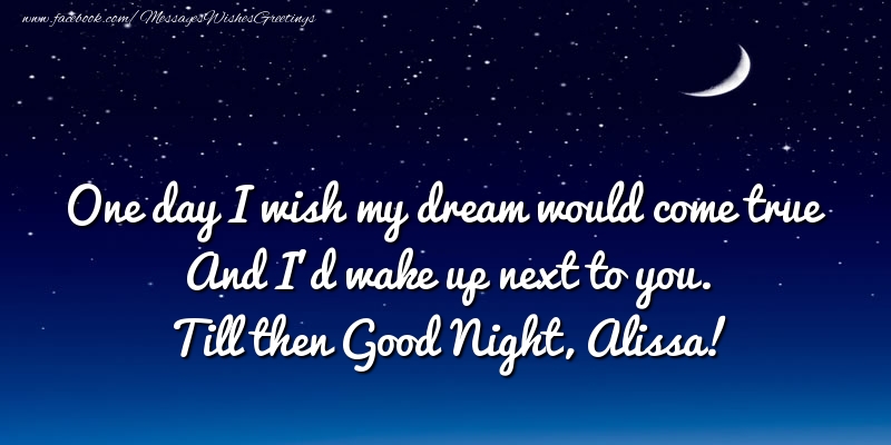 Greetings Cards for Good night - One day I wish my dream would come true And I’d wake up next to you. Alissa