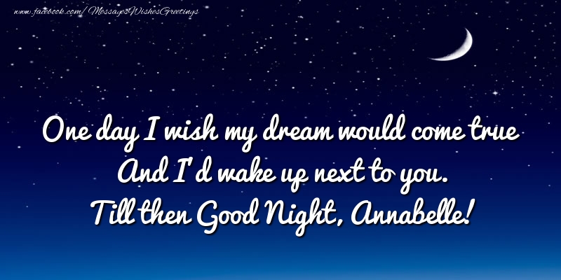 Greetings Cards for Good night - One day I wish my dream would come true And I’d wake up next to you. Annabelle