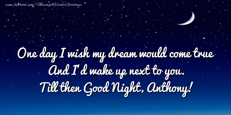 Greetings Cards for Good night - One day I wish my dream would come true And I’d wake up next to you. Anthony