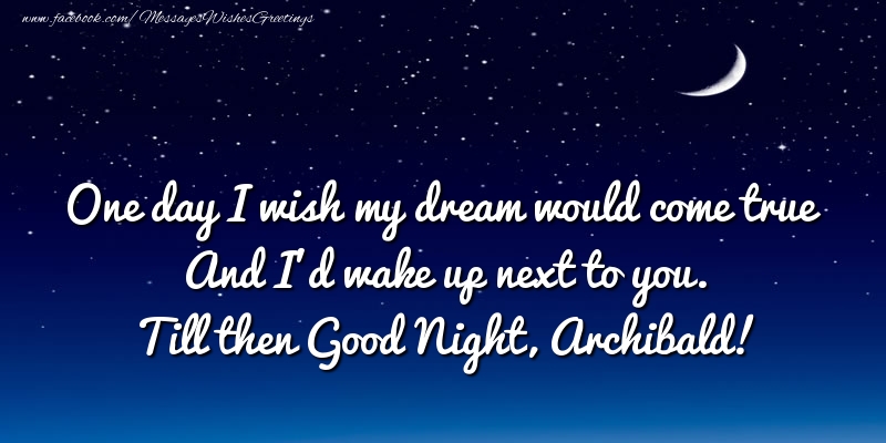 Greetings Cards for Good night - One day I wish my dream would come true And I’d wake up next to you. Archibald