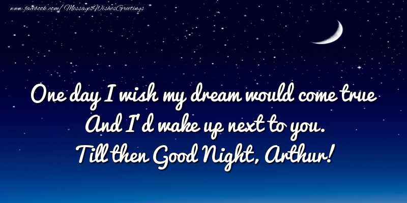 Greetings Cards for Good night - One day I wish my dream would come true And I’d wake up next to you. Arthur