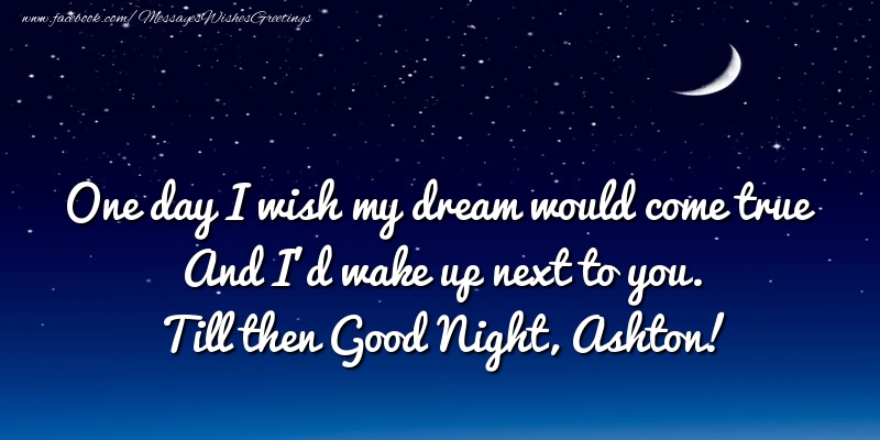 Greetings Cards for Good night - One day I wish my dream would come true And I’d wake up next to you. Ashton