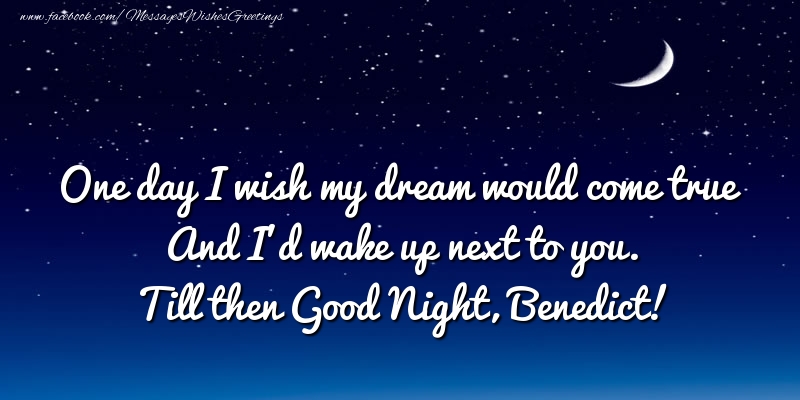 Greetings Cards for Good night - One day I wish my dream would come true And I’d wake up next to you. Benedict
