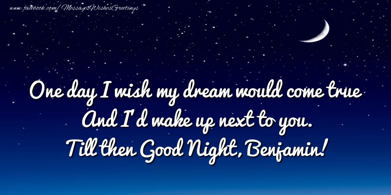 Greetings Cards for Good night - One day I wish my dream would come true And I’d wake up next to you. Benjamin