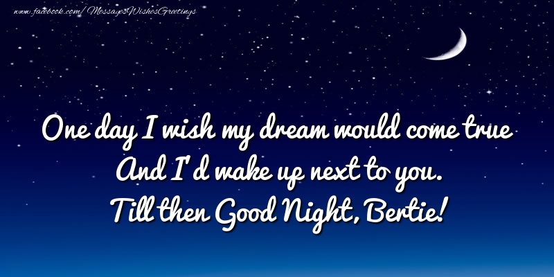 Greetings Cards for Good night - One day I wish my dream would come true And I’d wake up next to you. Bertie
