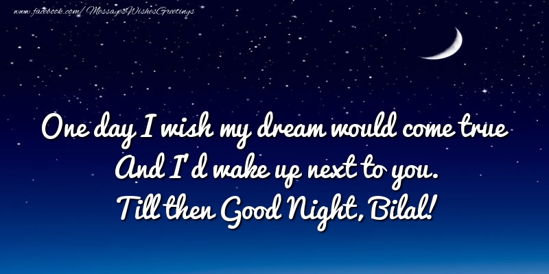 Greetings Cards for Good night - One day I wish my dream would come true And I’d wake up next to you. Bilal