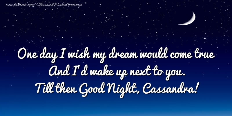 Greetings Cards for Good night - One day I wish my dream would come true And I’d wake up next to you. Cassandra