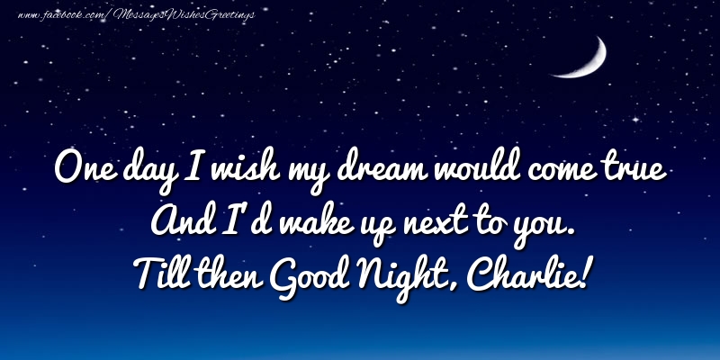 Greetings Cards for Good night - One day I wish my dream would come true And I’d wake up next to you. Charlie