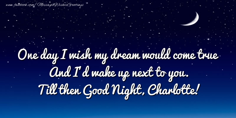 Greetings Cards for Good night - One day I wish my dream would come true And I’d wake up next to you. Charlotte