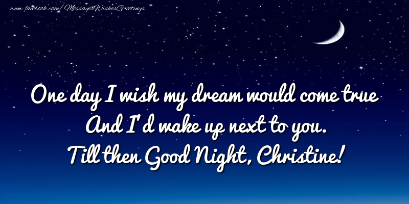 Greetings Cards for Good night - One day I wish my dream would come true And I’d wake up next to you. Christine