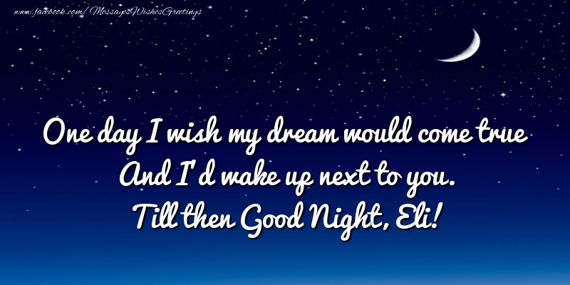 Greetings Cards for Good night - One day I wish my dream would come true And I’d wake up next to you. Eli