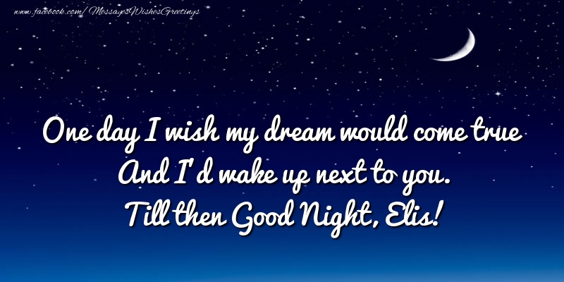 Greetings Cards for Good night - One day I wish my dream would come true And I’d wake up next to you. Elis