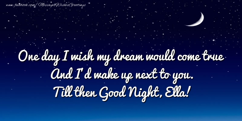Greetings Cards for Good night - One day I wish my dream would come true And I’d wake up next to you. Ella