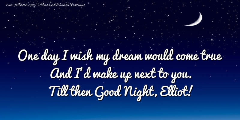 Greetings Cards for Good night - One day I wish my dream would come true And I’d wake up next to you. Elliot