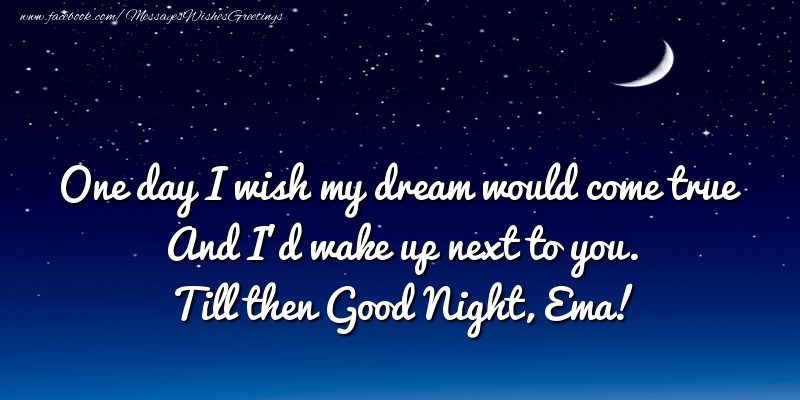 Greetings Cards for Good night - One day I wish my dream would come true And I’d wake up next to you. Ema