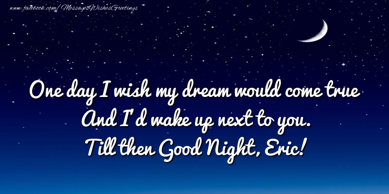 Greetings Cards for Good night - Moon | One day I wish my dream would come true And I’d wake up next to you. Eric