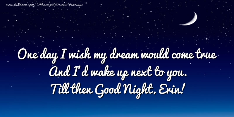 Greetings Cards for Good night - One day I wish my dream would come true And I’d wake up next to you. Erin