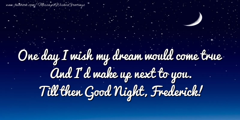 Greetings Cards for Good night - One day I wish my dream would come true And I’d wake up next to you. Frederick