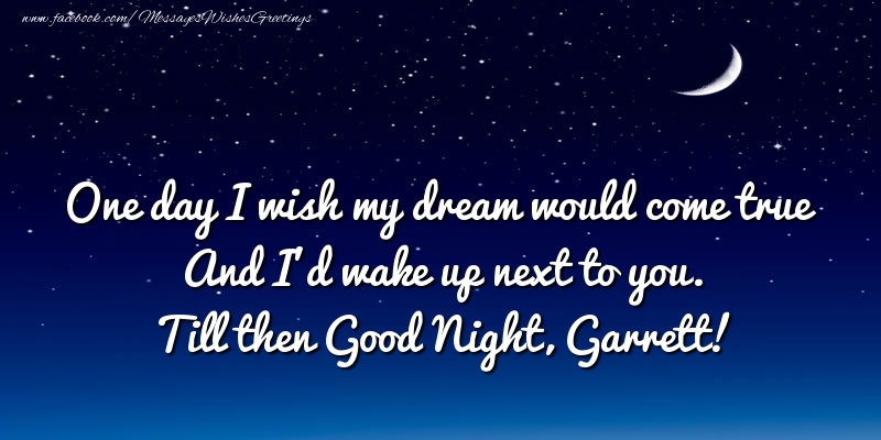 Greetings Cards for Good night - One day I wish my dream would come true And I’d wake up next to you. Garrett