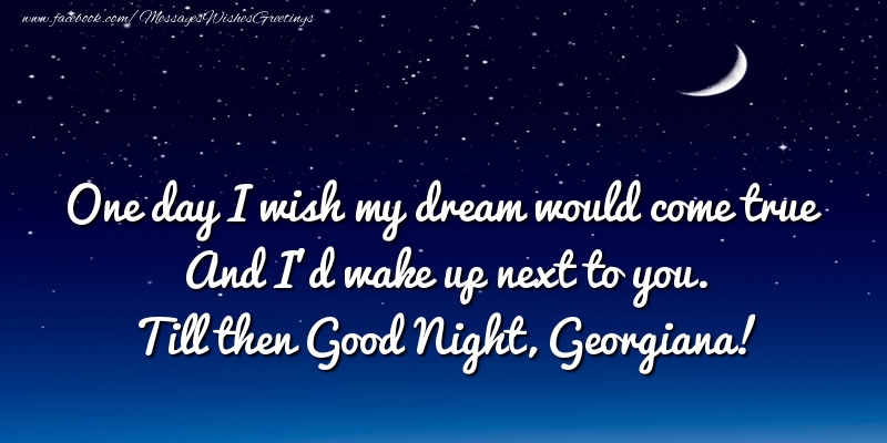 Greetings Cards for Good night - One day I wish my dream would come true And I’d wake up next to you. Georgiana