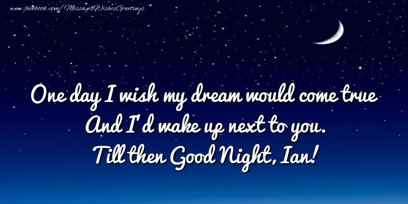 Greetings Cards for Good night - One day I wish my dream would come true And I’d wake up next to you. Ian
