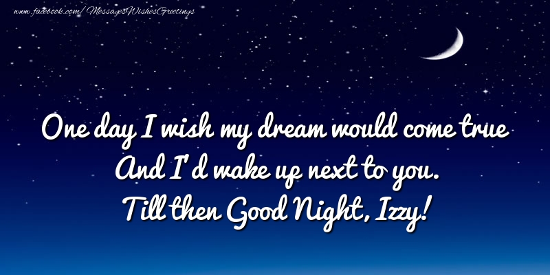 Greetings Cards for Good night - One day I wish my dream would come true And I’d wake up next to you. Izzy