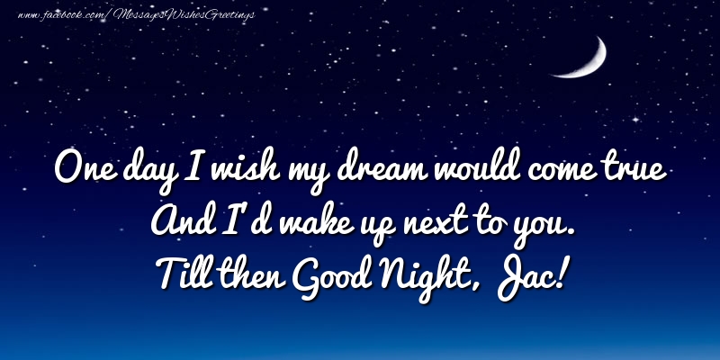 Greetings Cards for Good night - One day I wish my dream would come true And I’d wake up next to you. Jac