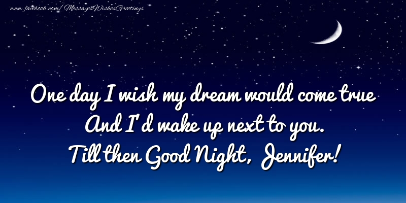 Greetings Cards for Good night - One day I wish my dream would come true And I’d wake up next to you. Jennifer