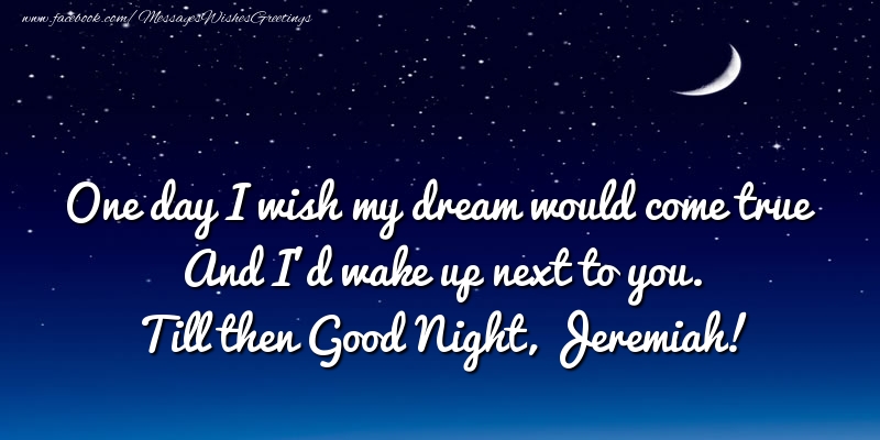 Greetings Cards for Good night - One day I wish my dream would come true And I’d wake up next to you. Jeremiah