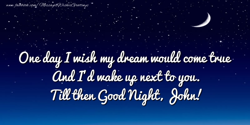 Greetings Cards for Good night - One day I wish my dream would come true And I’d wake up next to you. John