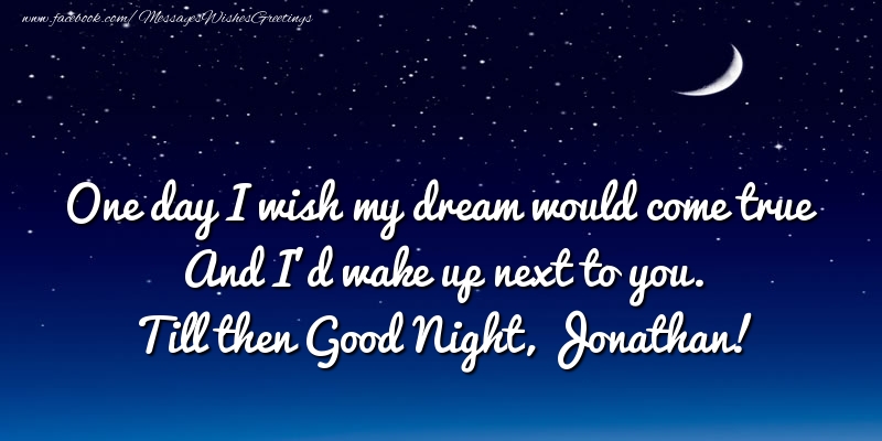 Greetings Cards for Good night - One day I wish my dream would come true And I’d wake up next to you. Jonathan