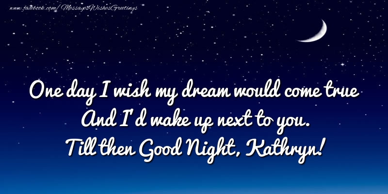 Greetings Cards for Good night - Moon | One day I wish my dream would come true And I’d wake up next to you. Kathryn