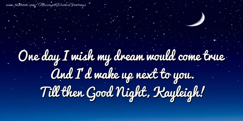 Greetings Cards for Good night - One day I wish my dream would come true And I’d wake up next to you. Kayleigh