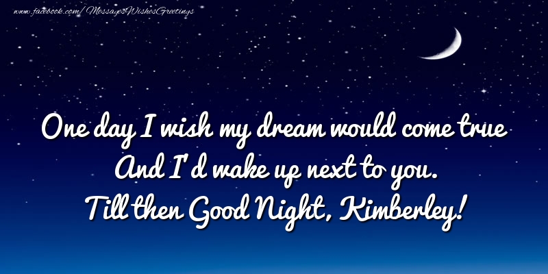 Greetings Cards for Good night - One day I wish my dream would come true And I’d wake up next to you. Kimberley