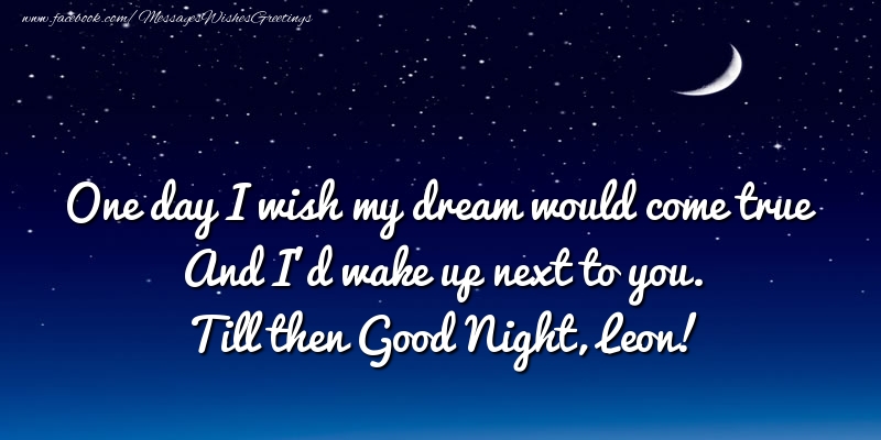 Greetings Cards for Good night - One day I wish my dream would come true And I’d wake up next to you. Leon