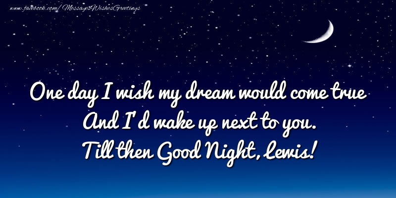 Greetings Cards for Good night - One day I wish my dream would come true And I’d wake up next to you. Lewis