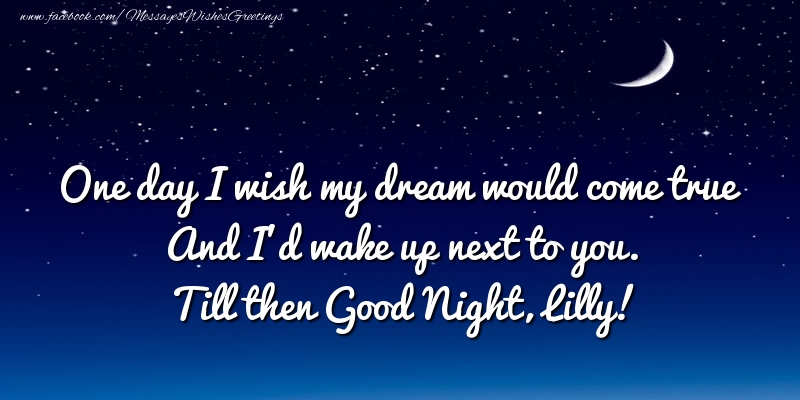 Greetings Cards for Good night - One day I wish my dream would come true And I’d wake up next to you. Lilly