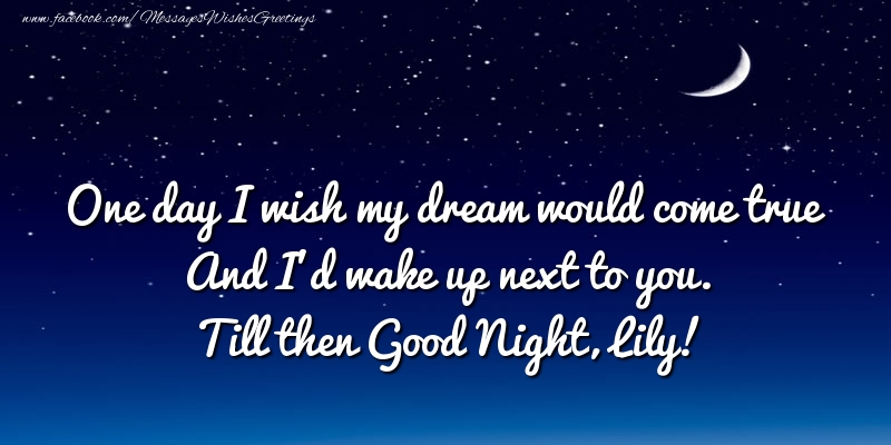 Greetings Cards for Good night - One day I wish my dream would come true And I’d wake up next to you. Lily
