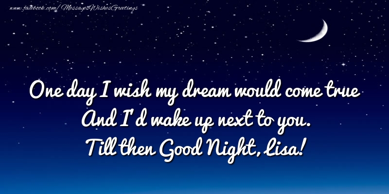 Greetings Cards for Good night - One day I wish my dream would come true And I’d wake up next to you. Lisa