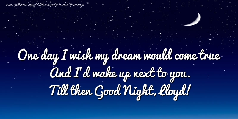 Greetings Cards for Good night - One day I wish my dream would come true And I’d wake up next to you. Lloyd