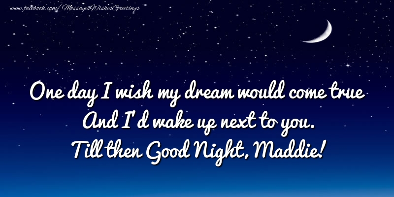 Greetings Cards for Good night - One day I wish my dream would come true And I’d wake up next to you. Maddie