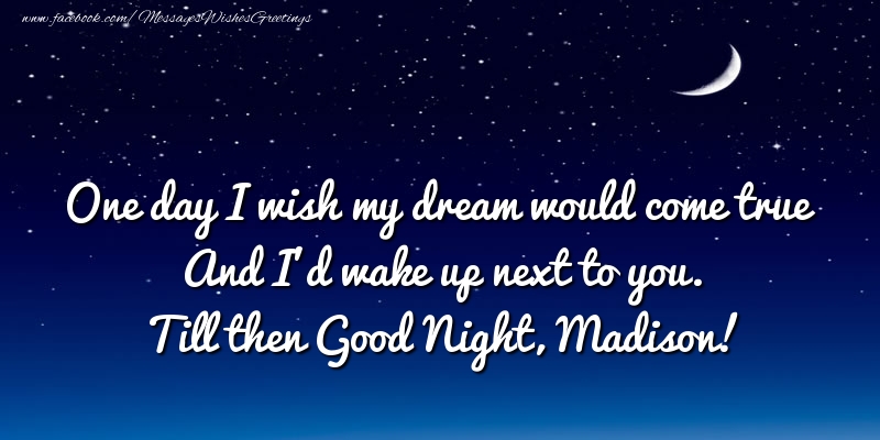 Greetings Cards for Good night - One day I wish my dream would come true And I’d wake up next to you. Madison