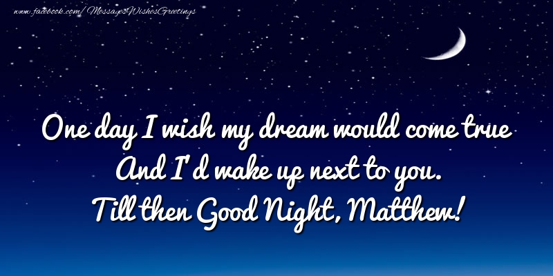 Greetings Cards for Good night - One day I wish my dream would come true And I’d wake up next to you. Matthew