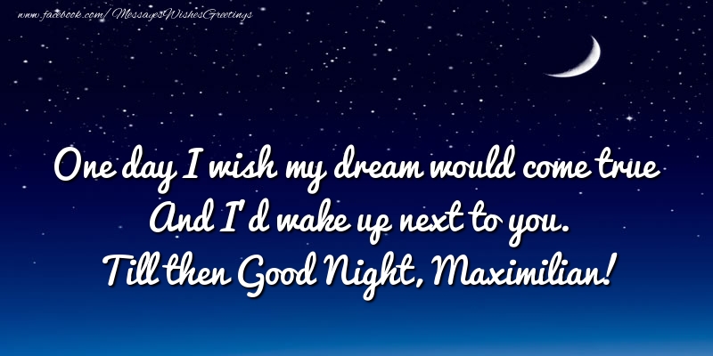Greetings Cards for Good night - One day I wish my dream would come true And I’d wake up next to you. Maximilian