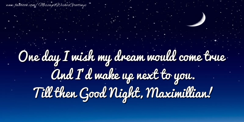 Greetings Cards for Good night - Moon | One day I wish my dream would come true And I’d wake up next to you. Maximillian