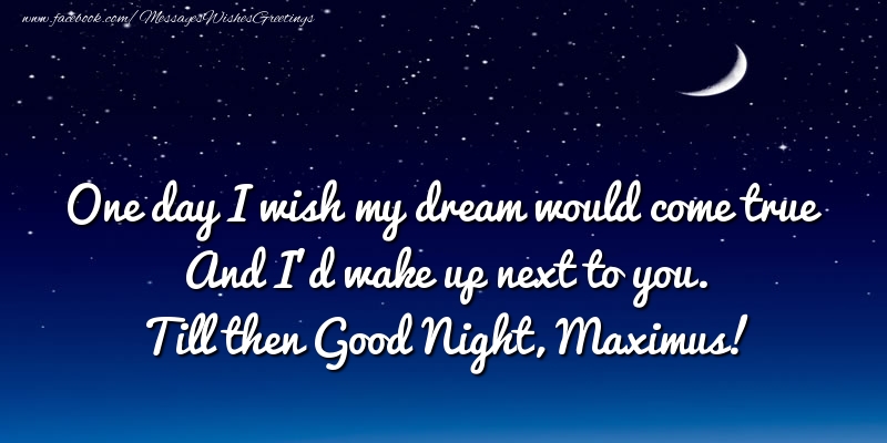 Greetings Cards for Good night - One day I wish my dream would come true And I’d wake up next to you. Maximus