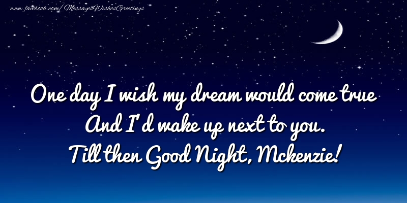 Greetings Cards for Good night - One day I wish my dream would come true And I’d wake up next to you. Mckenzie