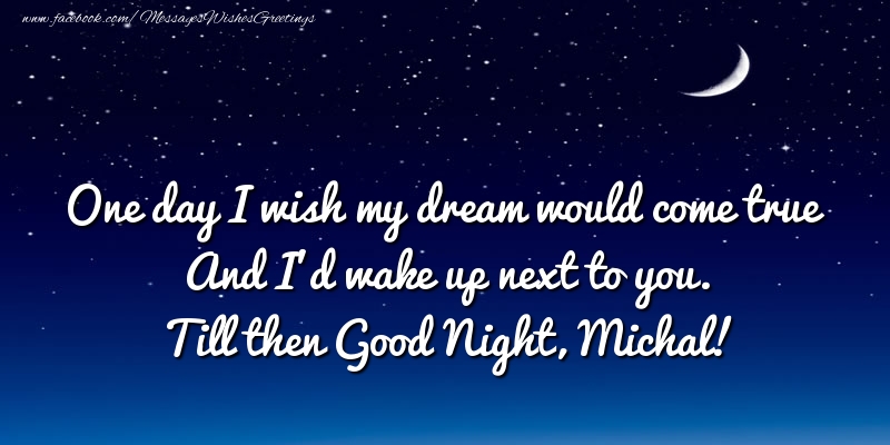 Greetings Cards for Good night - One day I wish my dream would come true And I’d wake up next to you. Michal