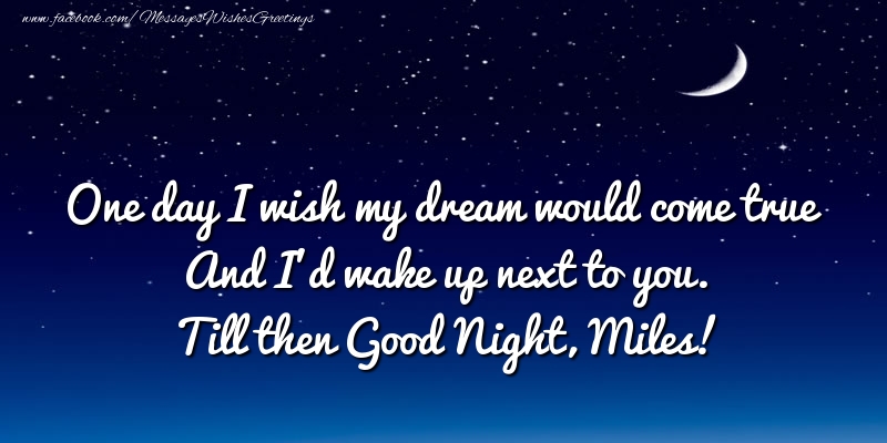 Greetings Cards for Good night - One day I wish my dream would come true And I’d wake up next to you. Miles